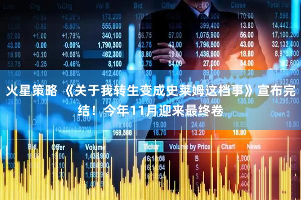 火星策略 《关于我转生变成史莱姆这档事》宣布完结！今年11月迎来最终卷
