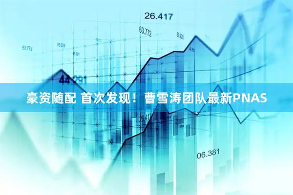 豪资随配 首次发现！曹雪涛团队最新PNAS
