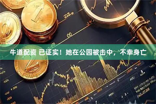 牛道配资 已证实！她在公园被击中，不幸身亡