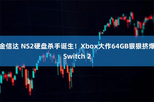 金信达 NS2硬盘杀手诞生！Xbox大作64GB狠狠挤爆Switch 2