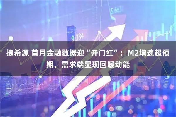 捷希源 首月金融数据迎“开门红”：M2增速超预期，需求端显现回暖动能