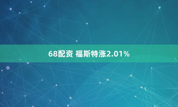 68配资 福斯特涨2.01%